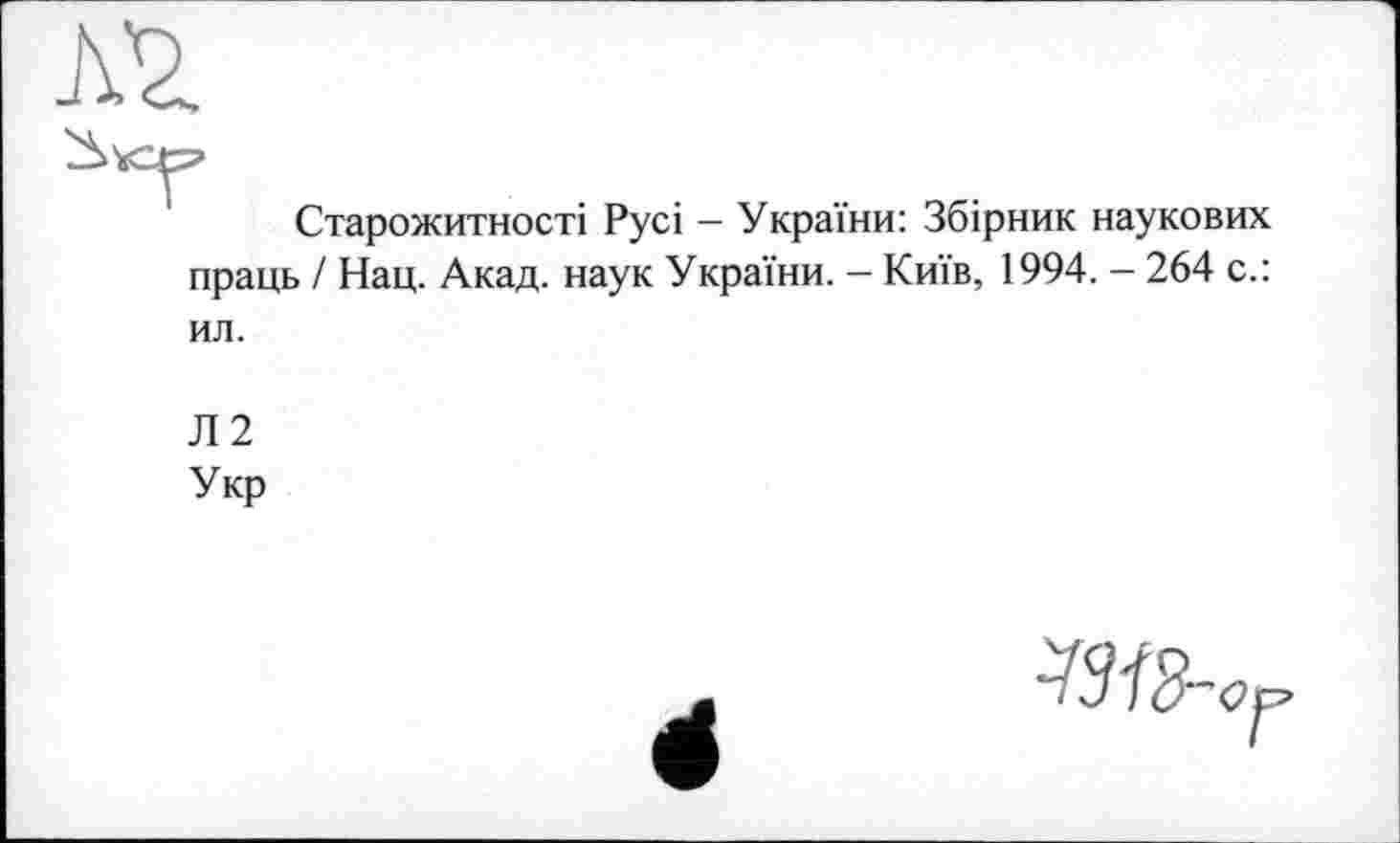 ﻿Старожитності Русі - України: Збірник наукових праць / Нац. Акад, наук України. - Київ, 1994. - 264 с.:
ил.
Л2
Укр